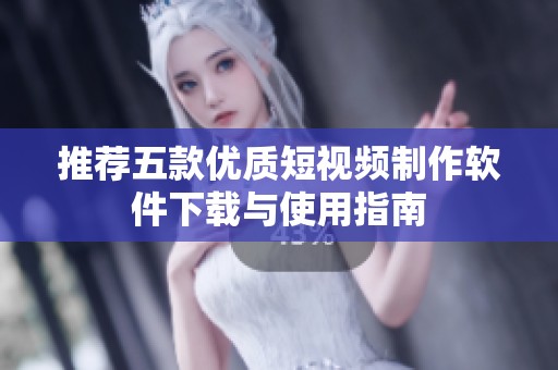 推荐五款优质短视频制作软件下载与使用指南