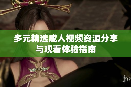 多元精选成人视频资源分享与观看体验指南