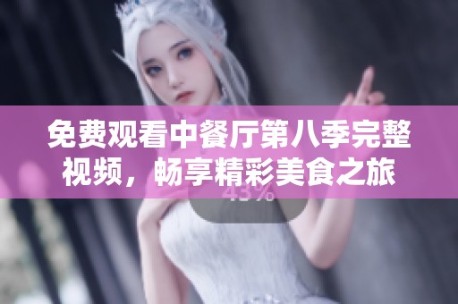 免费观看中餐厅第八季完整视频，畅享精彩美食之旅
