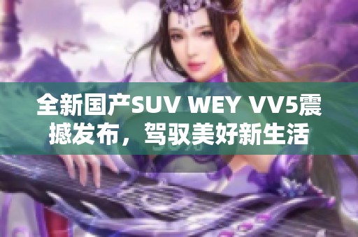 全新国产SUV WEY VV5震撼发布，驾驭美好新生活