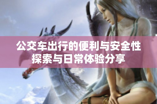 公交车出行的便利与安全性探索与日常体验分享