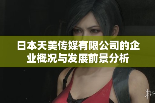 日本天美传媒有限公司的企业概况与发展前景分析