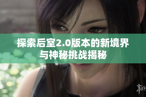 探索后室2.0版本的新境界与神秘挑战揭秘