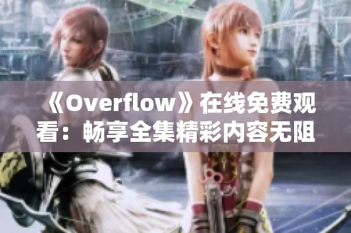 《Overflow》在线免费观看：畅享全集精彩内容无阻碍体验