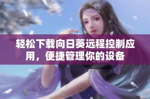 轻松下载向日葵远程控制应用，便捷管理你的设备