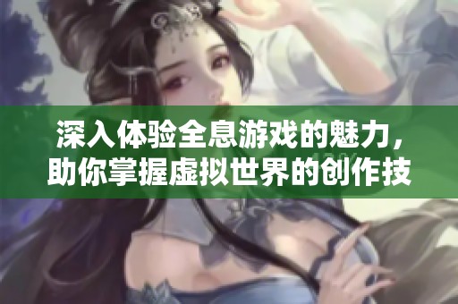 深入体验全息游戏的魅力，助你掌握虚拟世界的创作技能