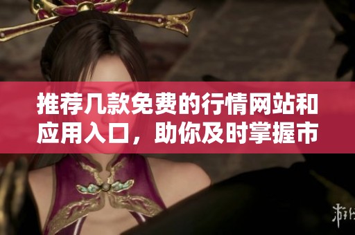 推荐几款免费的行情网站和应用入口，助你及时掌握市场动态