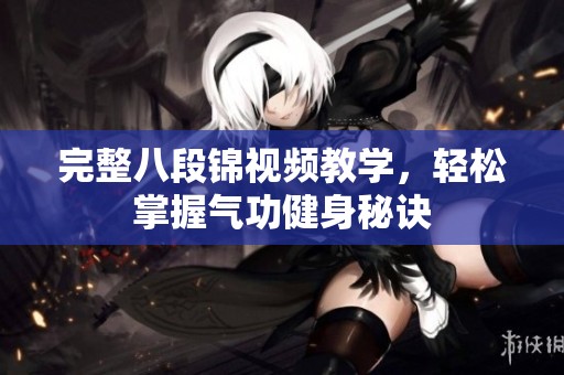 完整八段锦视频教学，轻松掌握气功健身秘诀