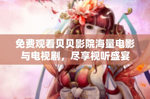 免费观看贝贝影院海量电影与电视剧，尽享视听盛宴