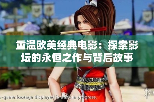 重温欧美经典电影：探索影坛的永恒之作与背后故事