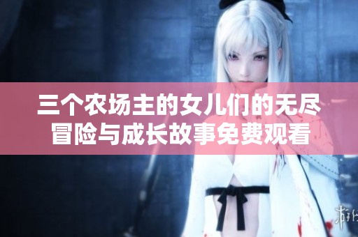 三个农场主的女儿们的无尽冒险与成长故事免费观看