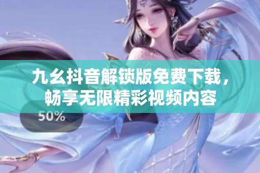 九幺抖音解锁版免费下载，畅享无限精彩视频内容