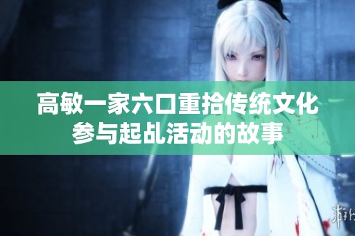 高敏一家六口重拾传统文化参与起乩活动的故事