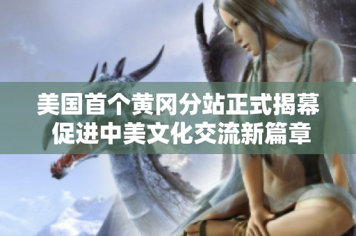 美国首个黄冈分站正式揭幕 促进中美文化交流新篇章