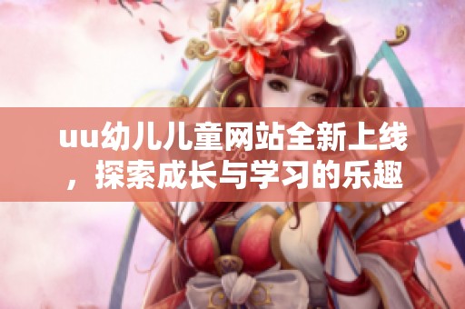 uu幼儿儿童网站全新上线，探索成长与学习的乐趣