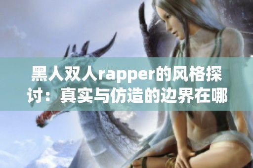 黑人双人rapper的风格探讨：真实与仿造的边界在哪里