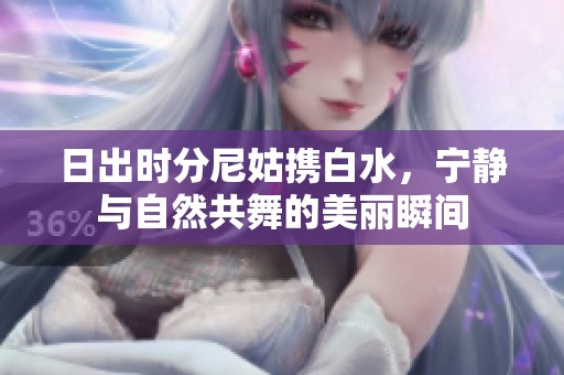 日出时分尼姑携白水，宁静与自然共舞的美丽瞬间