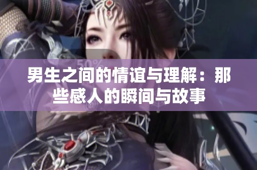 男生之间的情谊与理解：那些感人的瞬间与故事