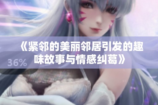 《紧邻的美丽邻居引发的趣味故事与情感纠葛》