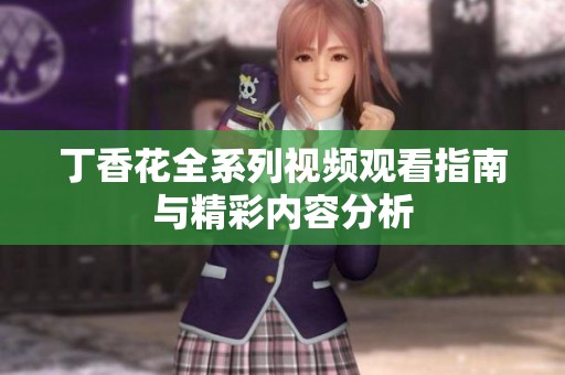 丁香花全系列视频观看指南与精彩内容分析