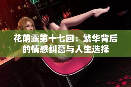 花荫露第十七回：繁华背后的情感纠葛与人生选择