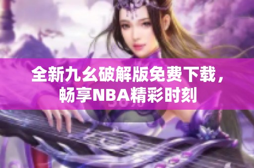 全新九幺破解版免费下载，畅享NBA精彩时刻