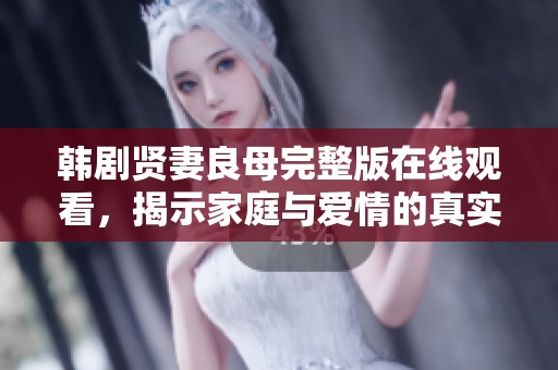 韩剧贤妻良母完整版在线观看，揭示家庭与爱情的真实故事