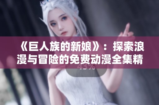 《巨人族的新娘》：探索浪漫与冒险的免费动漫全集精彩内容