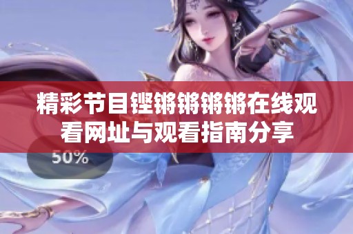 精彩节目铿锵锵锵锵在线观看网址与观看指南分享