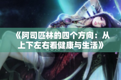 《阿司匹林的四个方向：从上下左右看健康与生活》