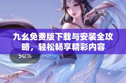 九幺免费版下载与安装全攻略，轻松畅享精彩内容