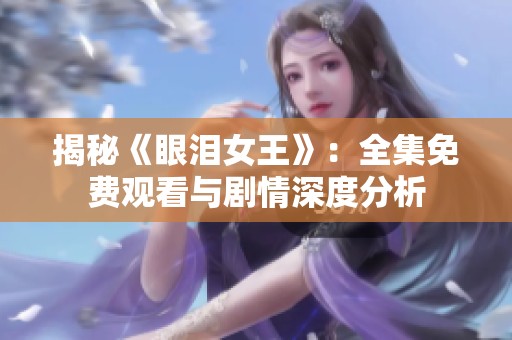 揭秘《眼泪女王》：全集免费观看与剧情深度分析
