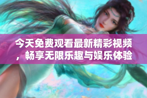 今天免费观看最新精彩视频，畅享无限乐趣与娱乐体验