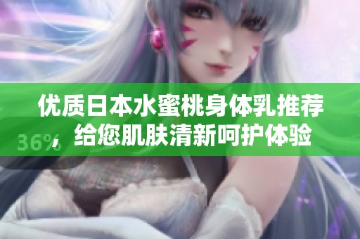 优质日本水蜜桃身体乳推荐，给您肌肤清新呵护体验