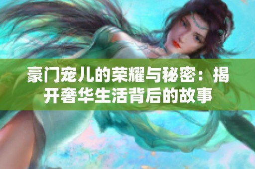 豪门宠儿的荣耀与秘密：揭开奢华生活背后的故事