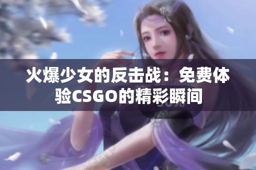 火爆少女的反击战：免费体验CSGO的精彩瞬间