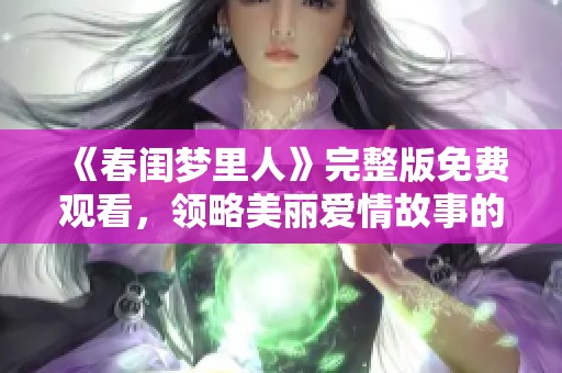 《春闺梦里人》完整版免费观看，领略美丽爱情故事的魅力