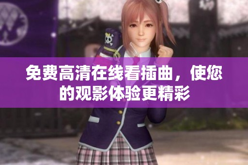 免费高清在线看插曲，使您的观影体验更精彩