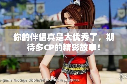 你的伴侣真是太优秀了，期待多CP的精彩故事！