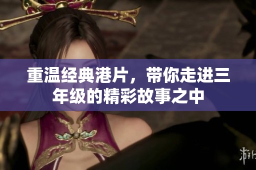 重温经典港片，带你走进三年级的精彩故事之中