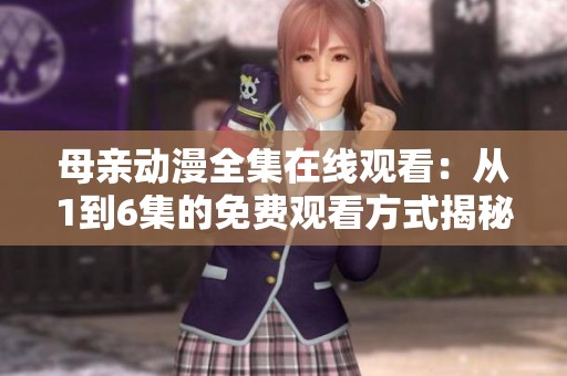 母亲动漫全集在线观看：从1到6集的免费观看方式揭秘