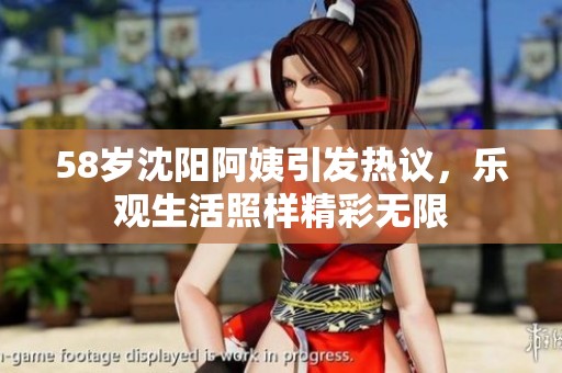 58岁沈阳阿姨引发热议，乐观生活照样精彩无限