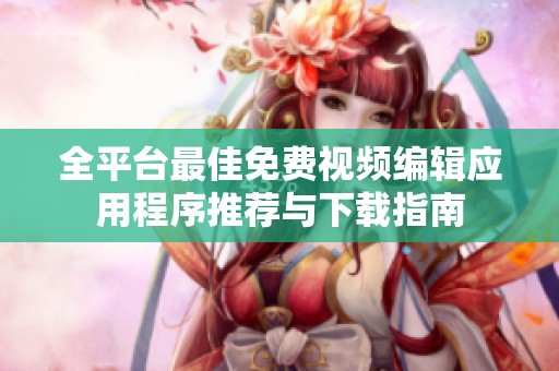 全平台最佳免费视频编辑应用程序推荐与下载指南