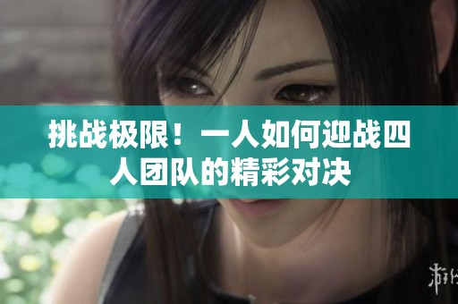 挑战极限！一人如何迎战四人团队的精彩对决