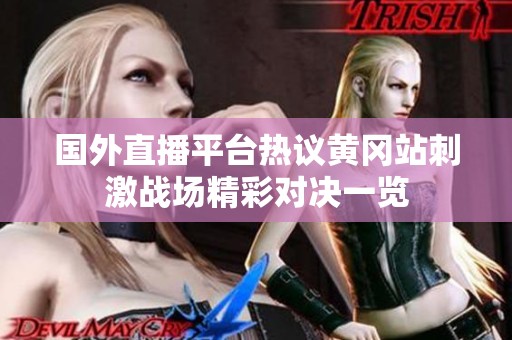 国外直播平台热议黄冈站刺激战场精彩对决一览