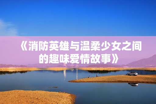 《消防英雄与温柔少女之间的趣味爱情故事》