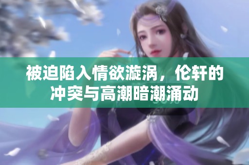 被迫陷入情欲漩涡，伦轩的冲突与高潮暗潮涌动