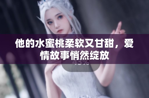 他的水蜜桃柔软又甘甜，爱情故事悄然绽放
