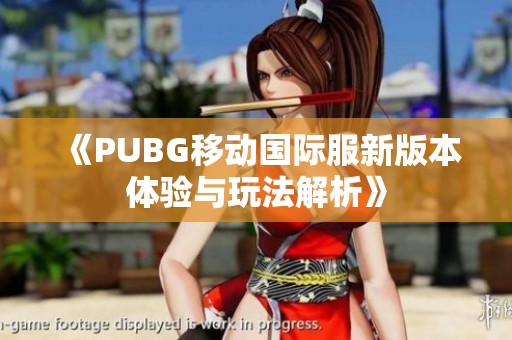 《PUBG移动国际服新版本体验与玩法解析》