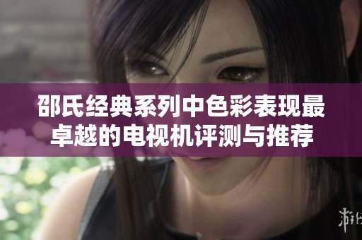 邵氏经典系列中色彩表现最卓越的电视机评测与推荐